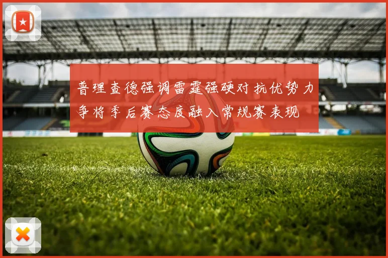 普理查德强调雷霆强硬对抗优势力争将季后赛态度融入常规赛表现