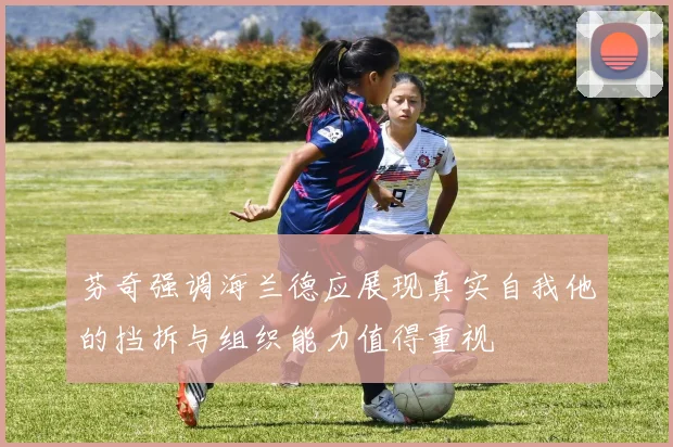 芬奇强调海兰德应展现真实自我他的挡拆与组织能力值得重视