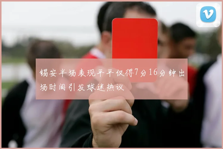 锡安半场表现平平仅得7分16分钟出场时间引发球迷热议