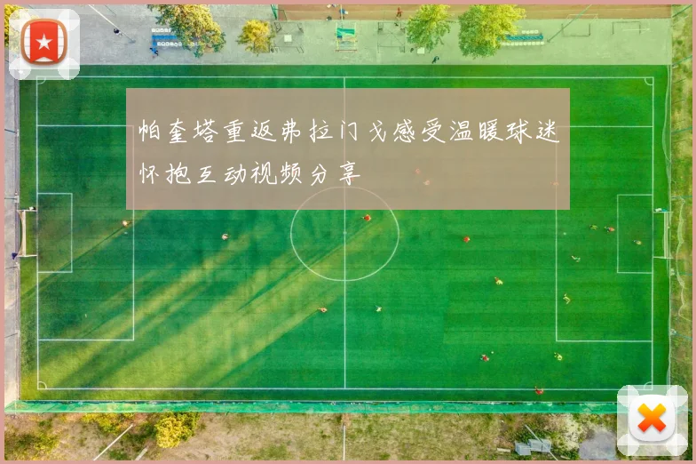 帕奎塔重返弗拉门戈感受温暖球迷怀抱互动视频分享