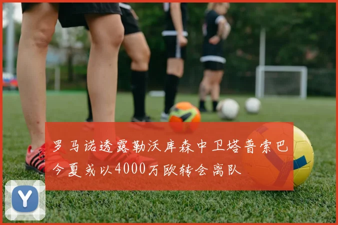 罗马诺透露勒沃库森中卫塔普索巴今夏或以4000万欧转会离队