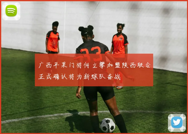 广西平果门将何立攀加盟陕西联合正式确认将为新球队奋战