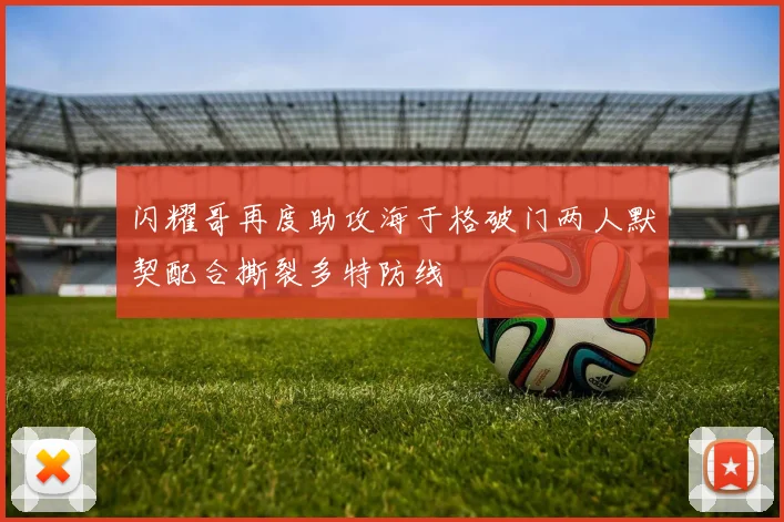 闪耀哥再度助攻海于格破门两人默契配合撕裂多特防线