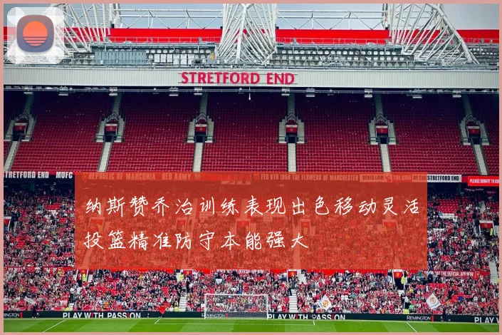 纳斯赞乔治训练表现出色移动灵活投篮精准防守本能强大
