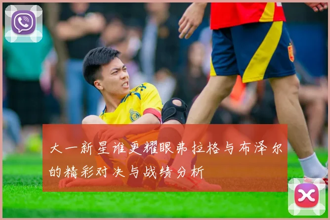 大一新星谁更耀眼弗拉格与布泽尔的精彩对决与战绩分析
