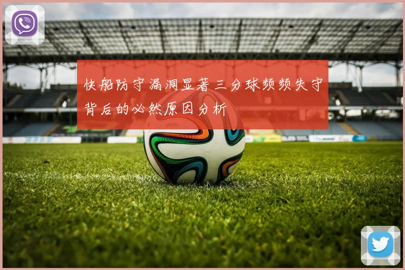 快船防守漏洞显著三分球频频失守背后的必然原因分析