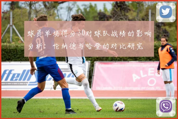 球员单场得分30对球队战绩的影响分析：伦纳德与哈登的对比研究