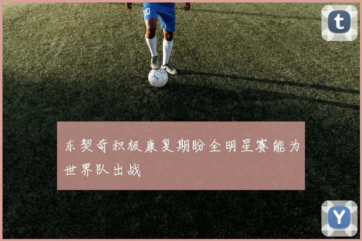 东契奇积极康复期盼全明星赛能为世界队出战