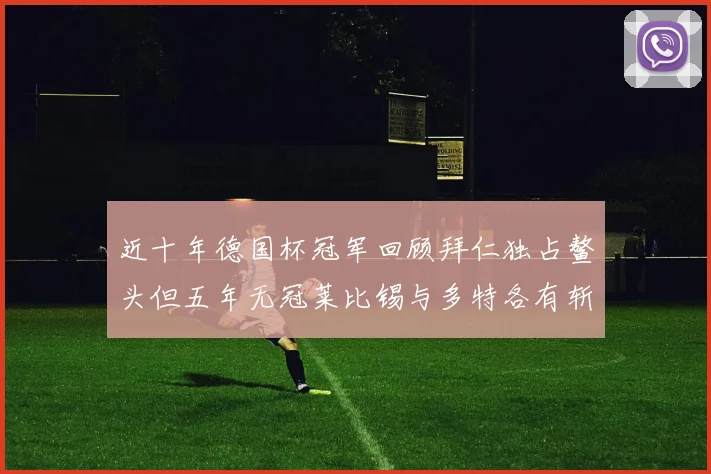 近十年德国杯冠军回顾拜仁独占鳌头但五年无冠莱比锡与多特各有斩获